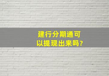 建行分期通可以提现出来吗?