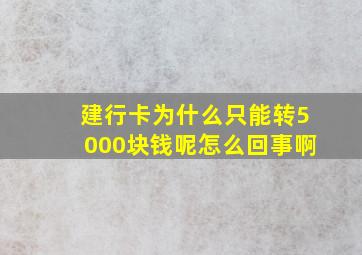 建行卡为什么只能转5000块钱呢怎么回事啊