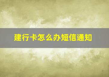 建行卡怎么办短信通知