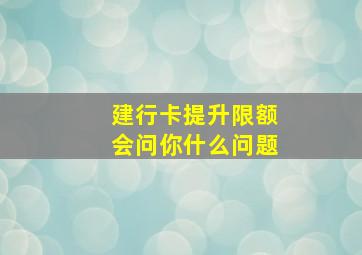 建行卡提升限额会问你什么问题