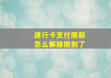 建行卡支付限额怎么解除限制了