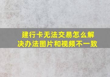 建行卡无法交易怎么解决办法图片和视频不一致