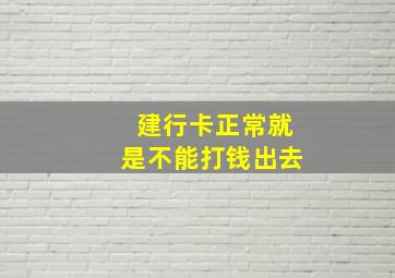 建行卡正常就是不能打钱出去