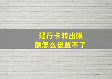 建行卡转出限额怎么设置不了