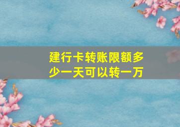 建行卡转账限额多少一天可以转一万