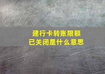 建行卡转账限额已关闭是什么意思