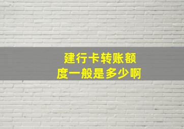 建行卡转账额度一般是多少啊