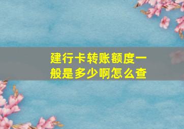 建行卡转账额度一般是多少啊怎么查