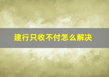 建行只收不付怎么解决