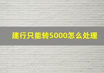 建行只能转5000怎么处理