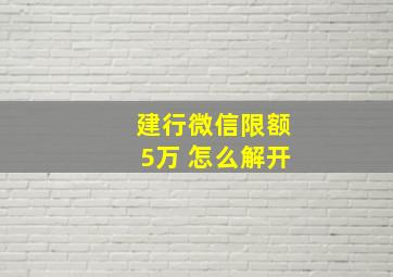 建行微信限额5万 怎么解开