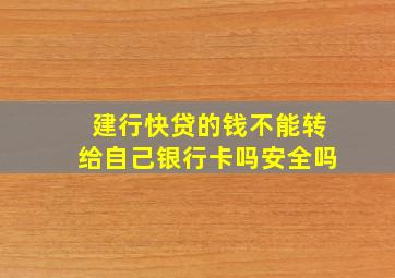 建行快贷的钱不能转给自己银行卡吗安全吗