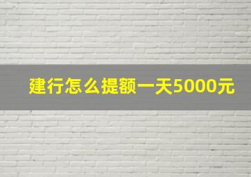 建行怎么提额一天5000元