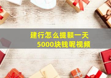 建行怎么提额一天5000块钱呢视频