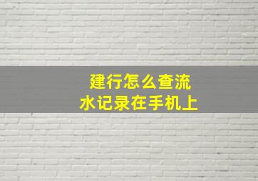 建行怎么查流水记录在手机上