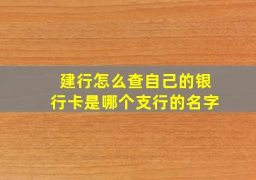 建行怎么查自己的银行卡是哪个支行的名字