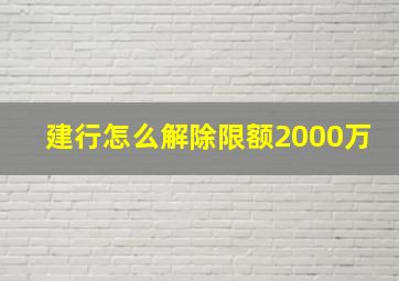 建行怎么解除限额2000万