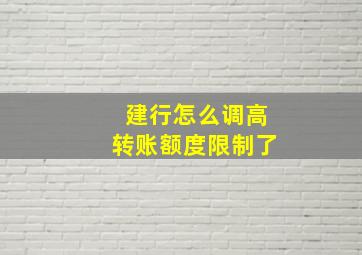 建行怎么调高转账额度限制了