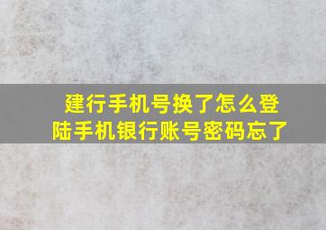 建行手机号换了怎么登陆手机银行账号密码忘了