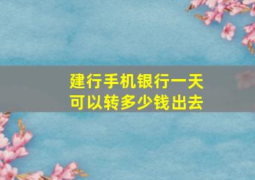 建行手机银行一天可以转多少钱出去