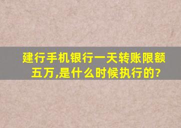 建行手机银行一天转账限额五万,是什么时候执行的?