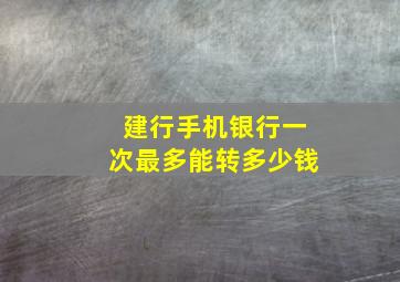 建行手机银行一次最多能转多少钱