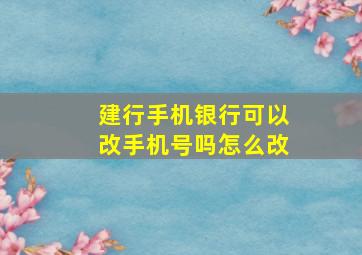 建行手机银行可以改手机号吗怎么改