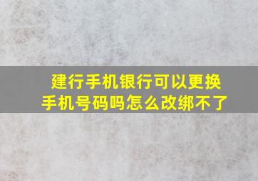 建行手机银行可以更换手机号码吗怎么改绑不了