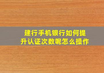 建行手机银行如何提升认证次数呢怎么操作