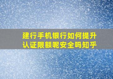 建行手机银行如何提升认证限额呢安全吗知乎