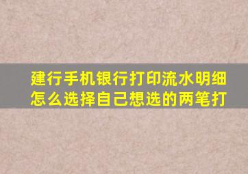 建行手机银行打印流水明细怎么选择自己想选的两笔打