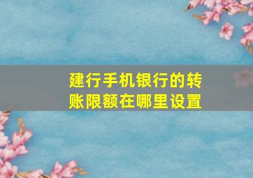 建行手机银行的转账限额在哪里设置