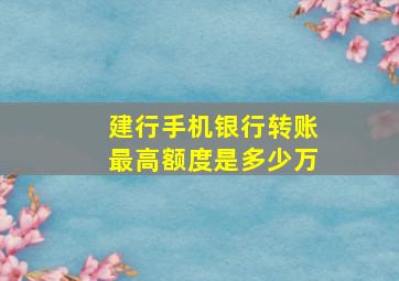 建行手机银行转账最高额度是多少万