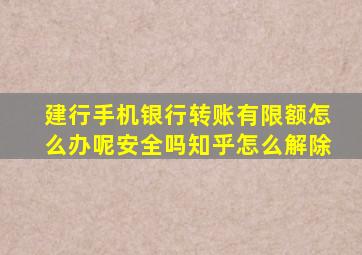 建行手机银行转账有限额怎么办呢安全吗知乎怎么解除