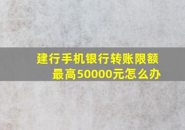 建行手机银行转账限额最高50000元怎么办