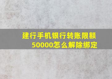 建行手机银行转账限额50000怎么解除绑定