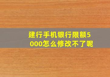 建行手机银行限额5000怎么修改不了呢