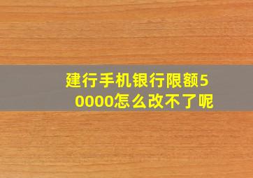 建行手机银行限额50000怎么改不了呢