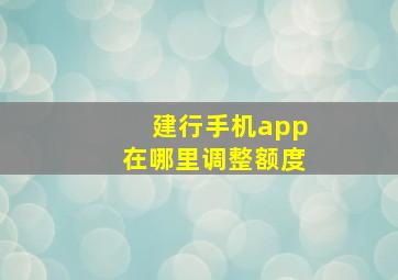 建行手机app在哪里调整额度