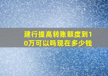 建行提高转账额度到10万可以吗现在多少钱