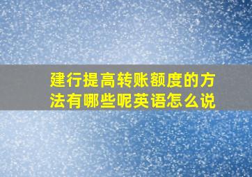 建行提高转账额度的方法有哪些呢英语怎么说