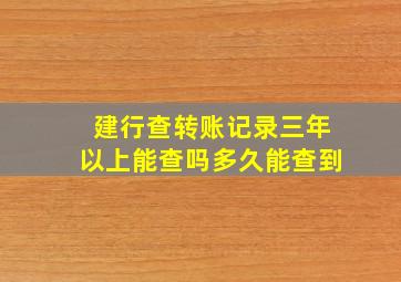 建行查转账记录三年以上能查吗多久能查到