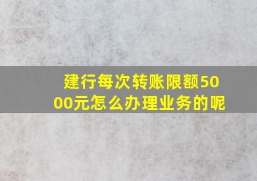 建行每次转账限额5000元怎么办理业务的呢