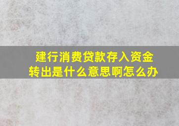 建行消费贷款存入资金转出是什么意思啊怎么办