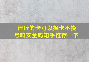 建行的卡可以换卡不换号吗安全吗知乎推荐一下