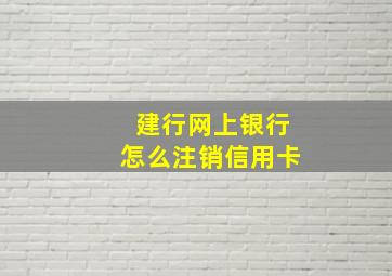 建行网上银行怎么注销信用卡