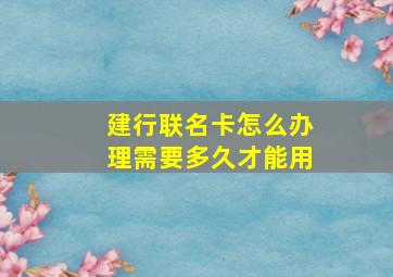 建行联名卡怎么办理需要多久才能用