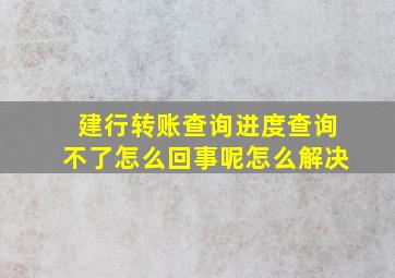 建行转账查询进度查询不了怎么回事呢怎么解决