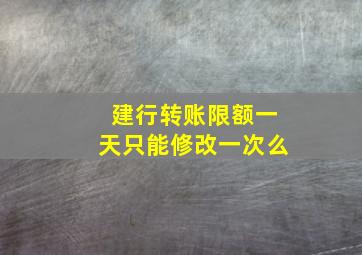 建行转账限额一天只能修改一次么