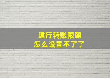 建行转账限额怎么设置不了了